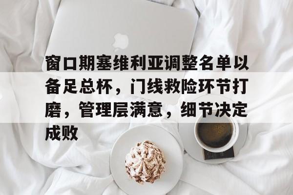 最齐全的PG电子试玩-窗口期塞维利亚调整名单以备足总杯,门线救险环节打磨,管理层满意,细节决定成败-最齐全的PG电子试玩